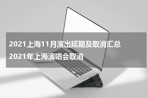 2021上海11月演出延期及取消汇总 2021年上海演唱会取消
