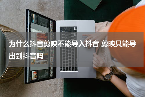 为什么抖音剪映不能导入抖音 剪映只能导出到抖音吗