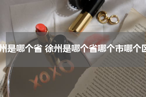 徐州是哪个省 徐州是哪个省哪个市哪个区