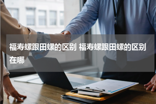 福寿螺跟田螺的区别 福寿螺跟田螺的区别在哪