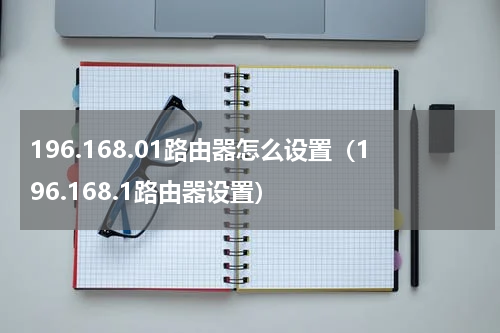 196.168.01路由器怎么设置（196.168.1路由器设置）
