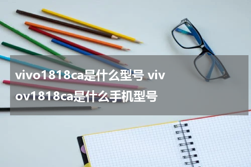 vivo1818ca是什么型号 vivov1818ca是什么手机型号