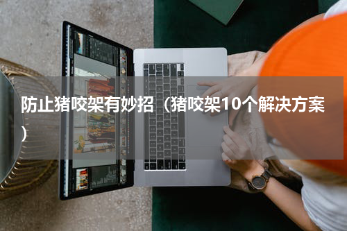 防止猪咬架有妙招（猪咬架10个解决方案）