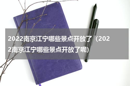 2022南京江宁哪些景点开放了（2022南京江宁哪些景点开放了呢）