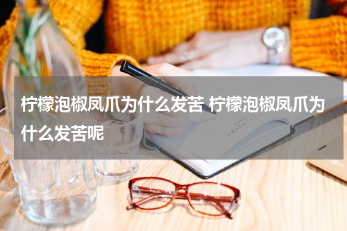 柠檬泡椒凤爪为什么发苦 柠檬泡椒凤爪为什么发苦呢
