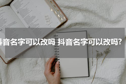 抖音名字可以改吗 抖音名字可以改吗?