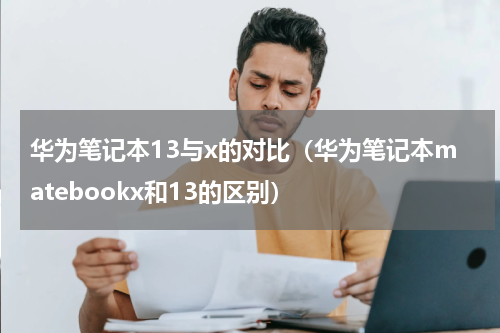 华为笔记本13与x的对比（华为笔记本matebookx和13的区别）
