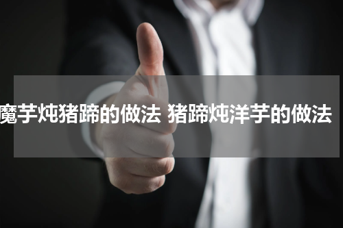 魔芋炖猪蹄的做法 猪蹄炖洋芋的做法
