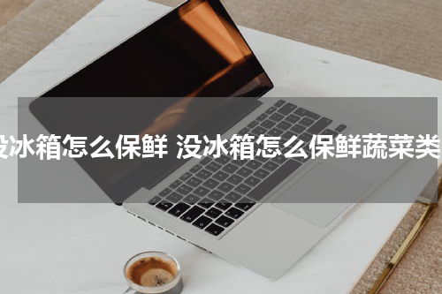 没冰箱怎么保鲜 没冰箱怎么保鲜蔬菜类