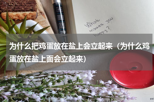 为什么把鸡蛋放在盐上会立起来（为什么鸡蛋放在盐上面会立起来）