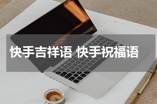 快手吉祥语 快手祝福语