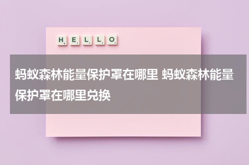 蚂蚁森林能量保护罩在哪里 蚂蚁森林能量保护罩在哪里兑换