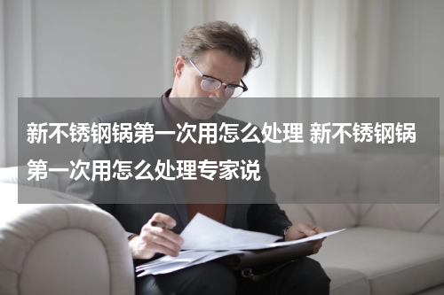 新不锈钢锅第一次用怎么处理 新不锈钢锅第一次用怎么处理专家说