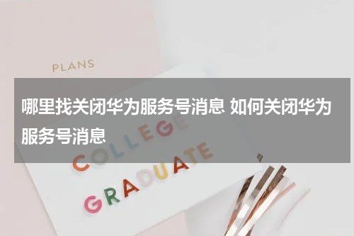 哪里找关闭华为服务号消息 如何关闭华为服务号消息