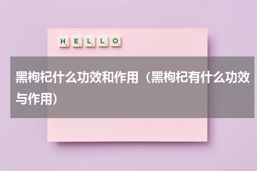 黑枸杞什么功效和作用（黑枸杞有什么功效与作用）