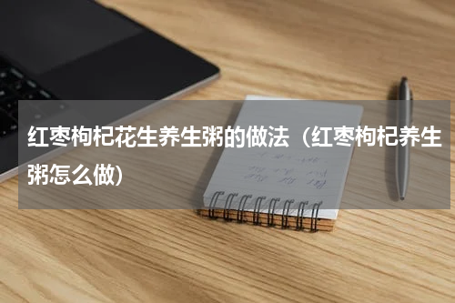 红枣枸杞花生养生粥的做法（红枣枸杞养生粥怎么做）