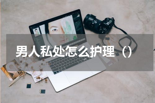 男人私处怎么护理（）