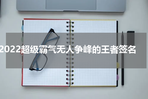 2022超级霸气无人争峰的王者签名