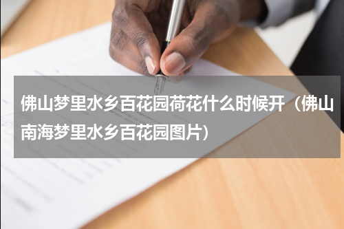 佛山梦里水乡百花园荷花什么时候开（佛山南海梦里水乡百花园图片）