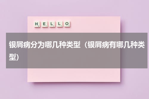银屑病分为哪几种类型（银屑病有哪几种类型）