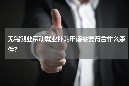 无锡创业带动就业补贴申请需要符合什么条件？