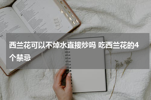 西兰花可以不焯水直接炒吗 吃西兰花的4个禁忌