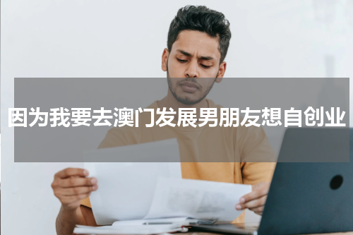 因为我要去澳门发展男朋友想自创业