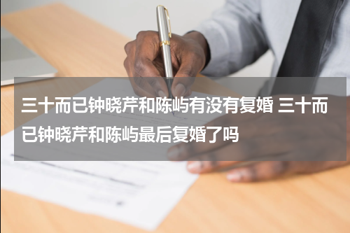三十而已钟晓芹和陈屿有没有复婚 三十而已钟晓芹和陈屿最后复婚了吗