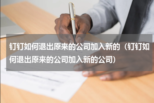 钉钉如何退出原来的公司加入新的（钉钉如何退出原来的公司加入新的公司）