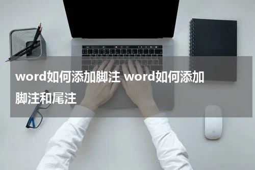 word如何添加脚注 word如何添加脚注和尾注