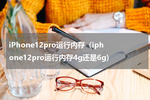 iPhone12pro运行内存（iphone12pro运行内存4g还是6g）