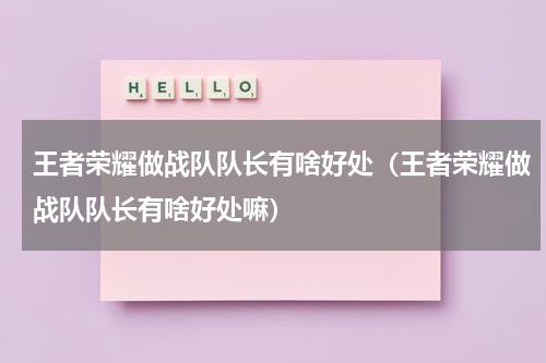 王者荣耀做战队队长有啥好处（王者荣耀做战队队长有啥好处嘛）