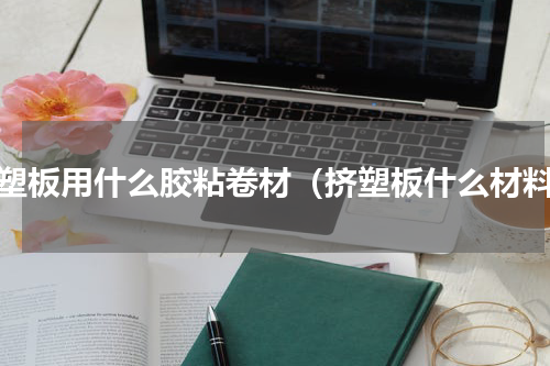 挤塑板用什么胶粘卷材（挤塑板什么材料）