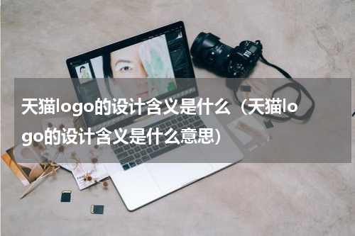 天猫logo的设计含义是什么（天猫logo的设计含义是什么意思）