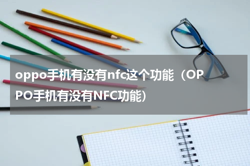 oppo手机有没有nfc这个功能（OPPO手机有没有NFC功能）