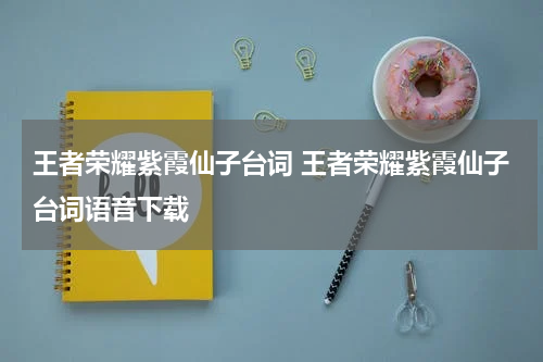 王者荣耀紫霞仙子台词 王者荣耀紫霞仙子台词语音下载