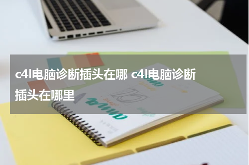 c4l电脑诊断插头在哪 c4l电脑诊断插头在哪里