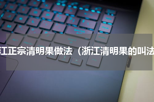 浙江正宗清明果做法（浙江清明果的叫法）