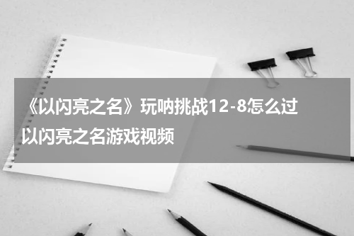 《以闪亮之名》玩呐挑战12-8怎么过 以闪亮之名游戏视频