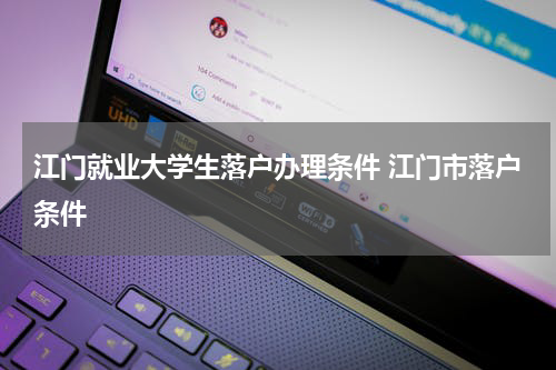 江门就业大学生落户办理条件 江门市落户条件