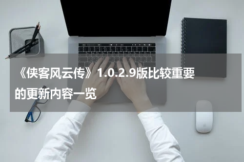 《侠客风云传》1.0.2.9版比较重要的更新内容一览