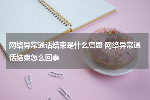 网络异常通话结束是什么意思 网络异常通话结束怎么回事