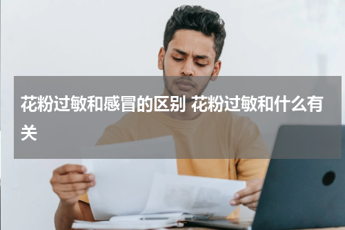 花粉过敏和感冒的区别 花粉过敏和什么有关