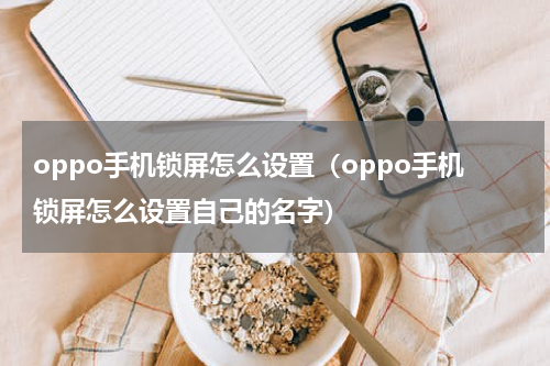 oppo手机锁屏怎么设置（oppo手机锁屏怎么设置自己的名字）