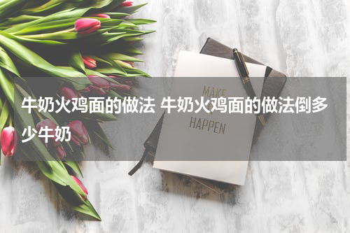 牛奶火鸡面的做法 牛奶火鸡面的做法倒多少牛奶