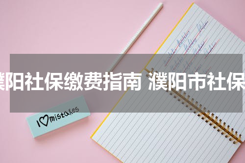 濮阳社保缴费指南 濮阳市社保