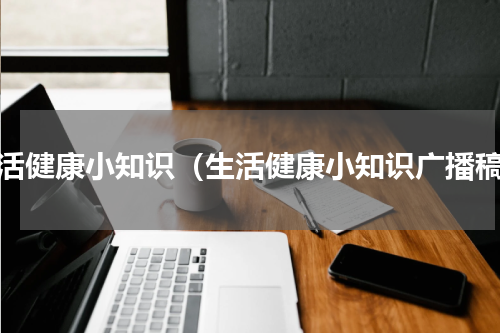 生活健康小知识（生活健康小知识广播稿）