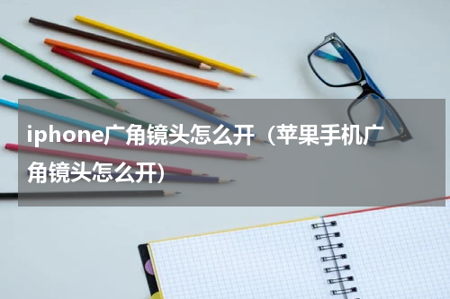 iphone广角镜头怎么开（苹果手机广角镜头怎么开）
