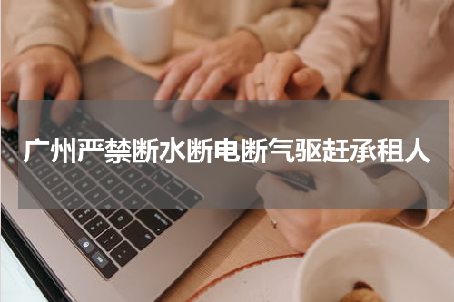 广州严禁断水断电断气驱赶承租人