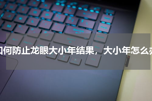 如何防止龙眼大小年结果，大小年怎么办